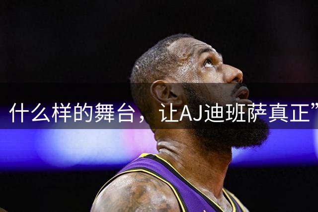 什么样的舞台，让AJ迪班萨真正”名扬全美”？