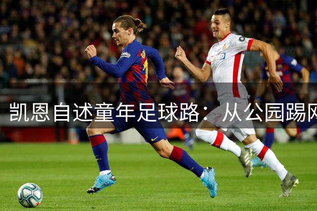 凯恩自述童年足球路：从公园踢网球到三度被豪门拒绝的逆袭