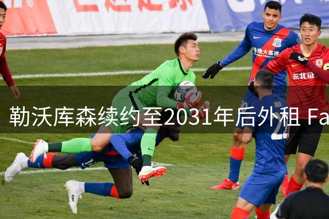 勒沃库森续约至2031年后外租 Faye赴西甲带来30万欧元即期回报