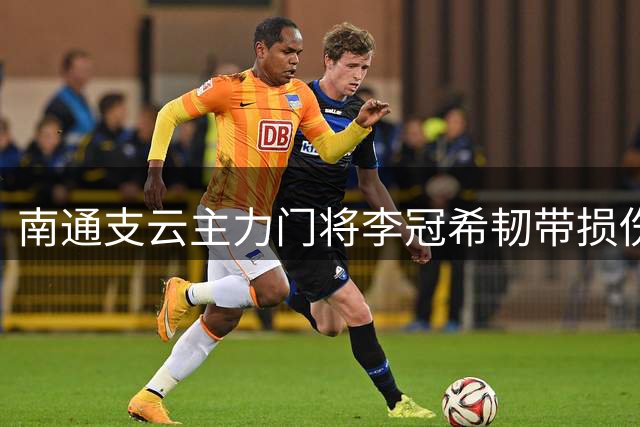南通支云主力门将李冠希韧带损伤 将缺席关键赛事