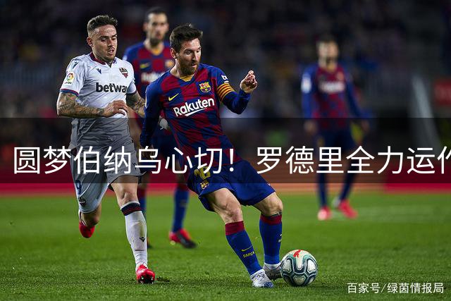 圆梦伯纳乌心切！罗德里全力运作转会皇马，曼城续约邀约搁置一旁