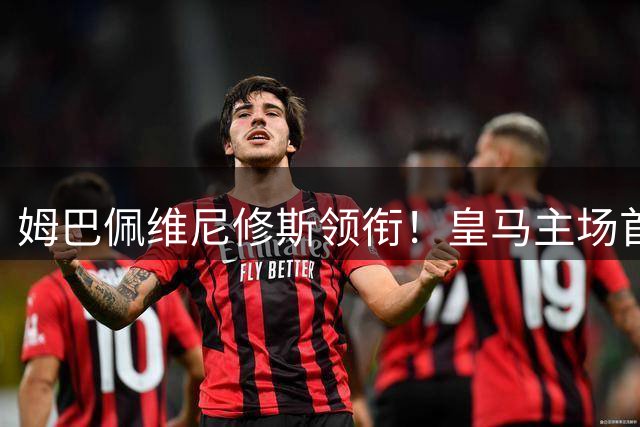 姆巴佩维尼修斯领衔！皇马主场首秀穆帅拼连胜，1.25亿强援或爆发