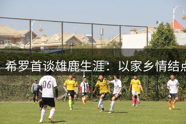 希罗首谈雄鹿生涯：以家乡情结点燃球队新文化