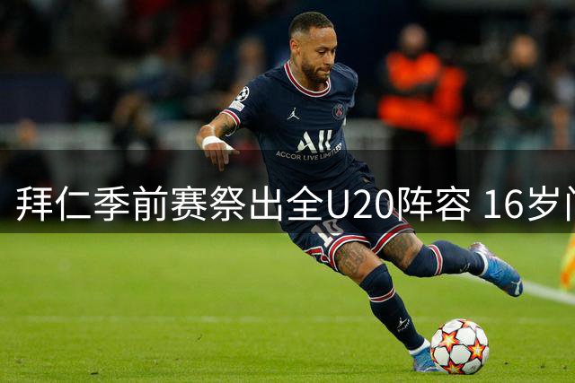 拜仁季前赛祭出全U20阵容 16岁门将创队史纪录