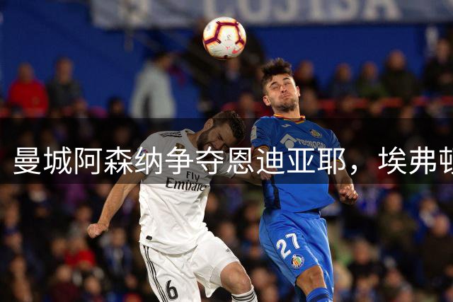曼城阿森纳争夺恩迪亚耶，埃弗顿标价8000万英镑