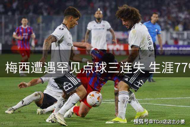 梅西遭遇罕见点球三连失 生涯77%命中率仍显实力