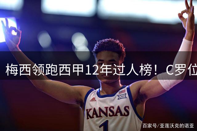 梅西领跑西甲12年过人榜！C罗位列第七引热议