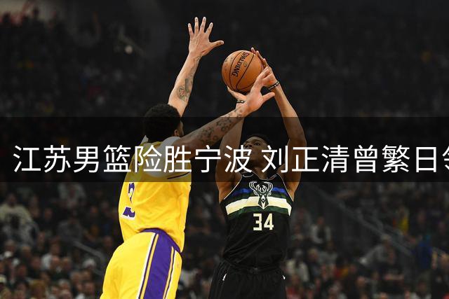 江苏男篮险胜宁波 刘正清曾繁日领衔夏联胜仗