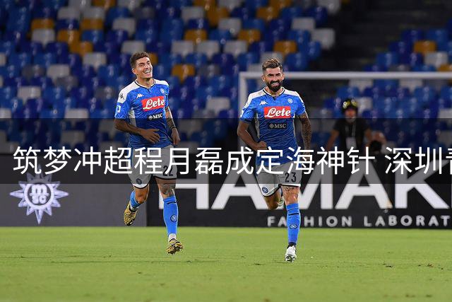 筑梦冲超程月磊成定海神针 深圳青年人绝杀终结八轮不胜