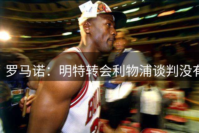 罗马诺：明特转会利物浦谈判没有进展，过去24小时交易冷却