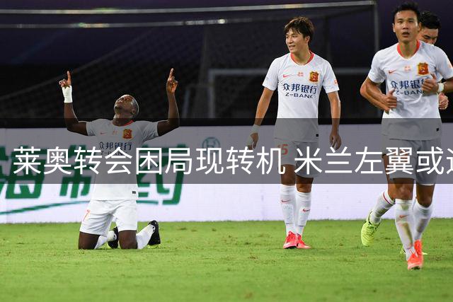 莱奥转会困局现转机 米兰左翼或迎重获新生契机