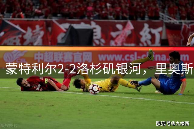 蒙特利尔2-2洛杉矶银河，里奥斯破僵，奥乌苏扳平