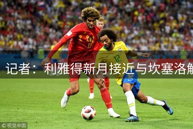 记者：利雅得新月接近与坎塞洛解约，以促成他加盟巴萨