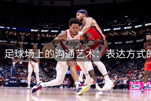 足球场上的沟通艺术：表达方式的深层思考