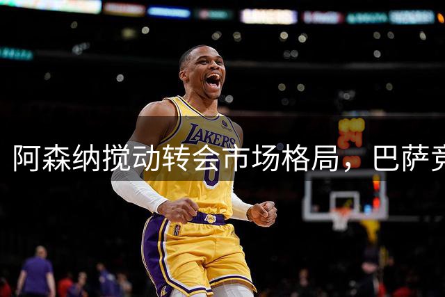 阿森纳搅动转会市场格局，巴萨竞购阿尔瓦雷斯遭遇新变数