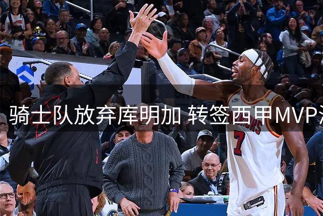 骑士队放弃库明加 转签西甲MVP海佐尼亚补强锋线