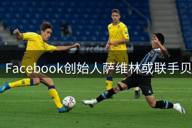 Facebook创始人萨维林或联手贝索斯入局利物浦股权收购战