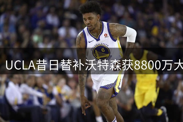 UCLA昔日替补沃特森获8800万大合同